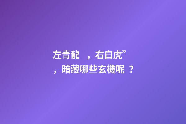 左青龍，右白虎”，暗藏哪些玄機呢？